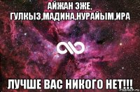 Айжан эже, Гулкыз,Мадина,Нурайым,Ира лучше вас никого нет!!!