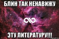 Блин так ненавижу Эту литературу!!!