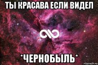 ты красава если видел *чернобыль*