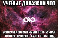 ученые доказали что если у человека в имени есть буквая то он не пременно будет счастлив