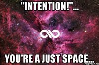 "intention!"... you're a just space...