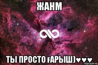 жанм ты просто ғарыш)♥♥♥