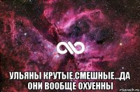  ульяны крутые,смешные...да они вообще охуенны