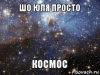 шо Юля просто космос