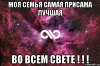 моя семья самая присама лучшая во всем свете ! ! !