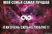 моя семья самая лучшая я их очень сильно люблю ! ! !