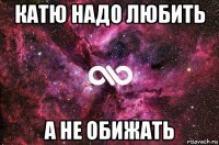 катю надо любить а не обижать