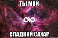 ты мой сладкий сахар