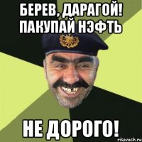 берев, дарагой! пакупай нэфть не дорого!