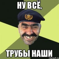 Ну всё, трубы наши