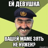 ей девушка вашей маме зять не нужен?