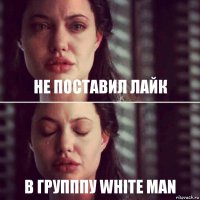 НЕ ПОСТАВИЛ ЛАЙК В ГРУПППУ WHITE MAN