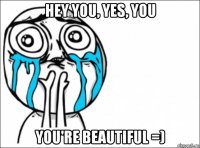hey you, yes, you you're beautiful =)