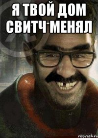 Я твой дом свитч менял 