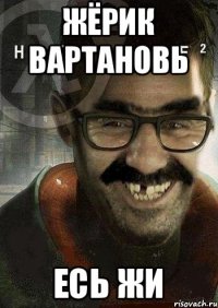 Жёрик ВартановЬ Есь жи