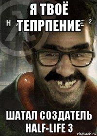 я твоё тепрпение шатал создатель half-life 3