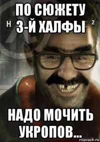 по сюжету 3-й халфы надо мочить укропов...