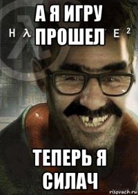 а я игру прошел теперь я силач