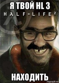 я твой hl 3 находить