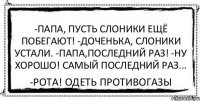 -Папа, пусть слоники ещё побегают! -Доченька, слоники устали. -Папа,последний раз! -Ну хорошо! Самый последний раз... -Рота! Одеть противогазы