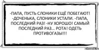 -Папа, пусть слоники ещё побегают! -Доченька, слоники устали. -Папа, последний раз! -Ну хорошо! Самый последний раз... Рота! Одеть противогазы!!! 