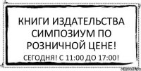 КНИГИ ИЗДАТЕЛЬСТВА СИМПОЗИУМ ПО РОЗНИЧНОЙ ЦЕНЕ! СЕГОДНЯ! С 11:00 ДО 17:00!