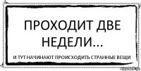 Проходит две недели... И тут начинают происходить странные вещи