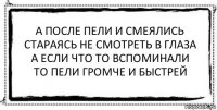 а после пели и смеялись
стараясь не смотреть в глаза
а если что то вспоминали
то пели громче и быстрей 