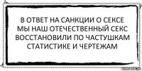 в ответ на санкции о сексе
мы наш отечественный секс
восстановили по частушкам
статистике и чертежам 