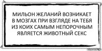 мильон желаний возникает
в мозгах при взгляде на тебя
из коих самым непорочным
является животный секс 