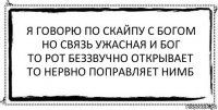 я говорю по скайпу с богом
но связь ужасная и бог
то рот беззвучно открывает
то нервно поправляет нимб 