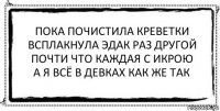 пока почистила креветки
всплакнула эдак раз другой
почти что каждая с икрою
а я всё в девках как же так 