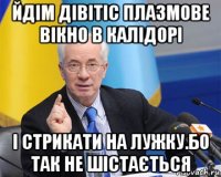 йдім дівітіс плазмове вікно в калідорі і стрикати на лужку.бо так не шістається