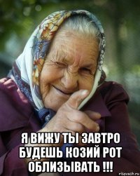  я вижу ты завтро будешь козий рот облизывать !!!