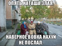 Опять Наташа злая. Наверное Вовка нахуй НЕ послал.