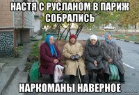 настя с русланом в париж собрались наркоманы наверное