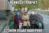 hennessy плачет... стэнли уебал наверное ...