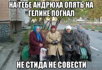 на тебе андрюха опять на гелике погнал не стида не совести