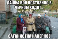 дашка вон постоянно в чёрном ходит... сатанистка наверное