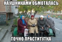 наушниками обмоталась точно праститутка