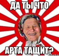 Да ты что Арта тащит?