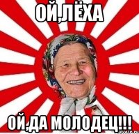 Ой,Лёха Ой,да молодец!!!