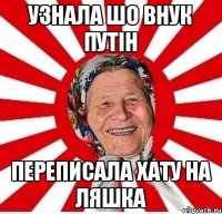 узнала шо внук путін переписала хату на ляшка