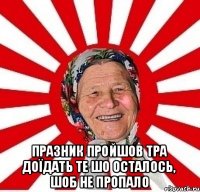  празник пройшов тра доїдать те шо осталось, шоб не пропало