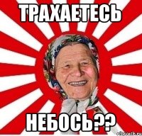 Трахаетесь небось??