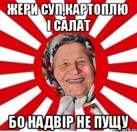 жери суп,картоплю і салат бо надвір не пущу