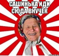 Сашинька иди сюда внучек 