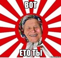 Вот ЕТО ТЫ