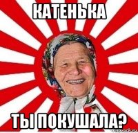 катенька ты покушала?