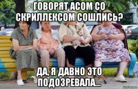 говорят асом со скриллексом сошлись? да, я давно это подозревала...